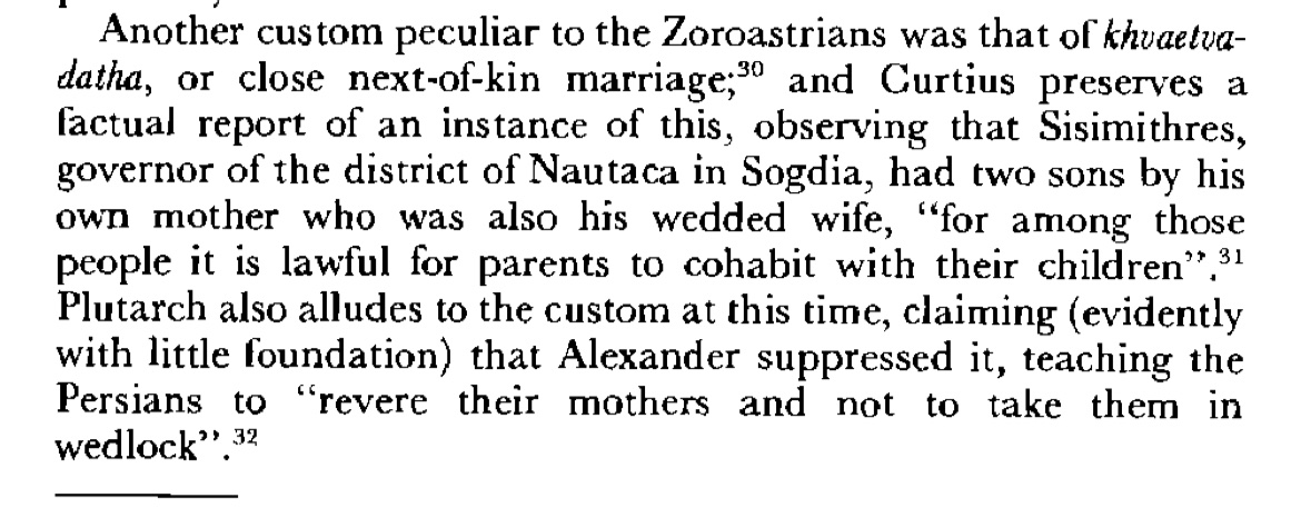 Khvaetvadatha (Xwedodah) was a peculiar Zoroastrian custom which involved next of kin marriages. An example of a district governor in Sogdia had two sons with his own mother. According to Plutarch Alexander taught the Persians to revere their mothers.