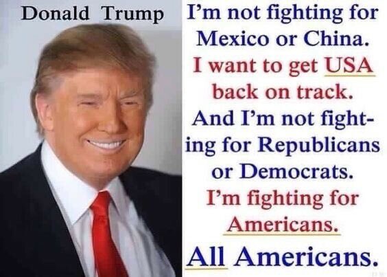 I'm not fighting for Mexico or China. I want to get USA back on track. And I'm not fighting for Republicans or Democrats. I'm fighting for Americans. All Americans.