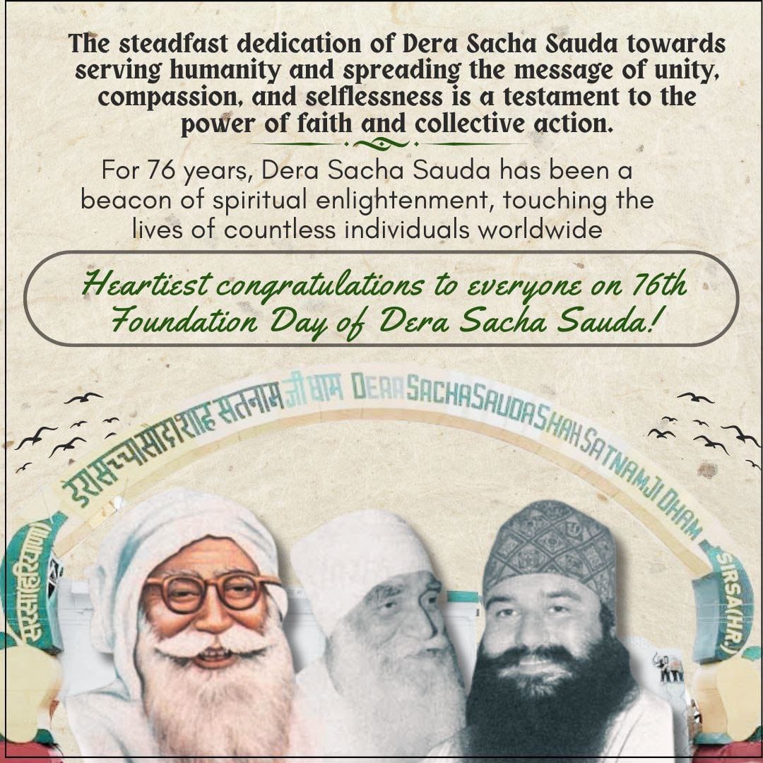 As we mark the 76th Foundation Day of Dera Sacha Sauda and MSG Bhandara, we are filled with profound gratitude towards our spiritual masters for laying the cornerstone of spiritualism right here on earth #76YearsOfDeraSachaSauda

Foundation Day
Saint Dr MSG Insan