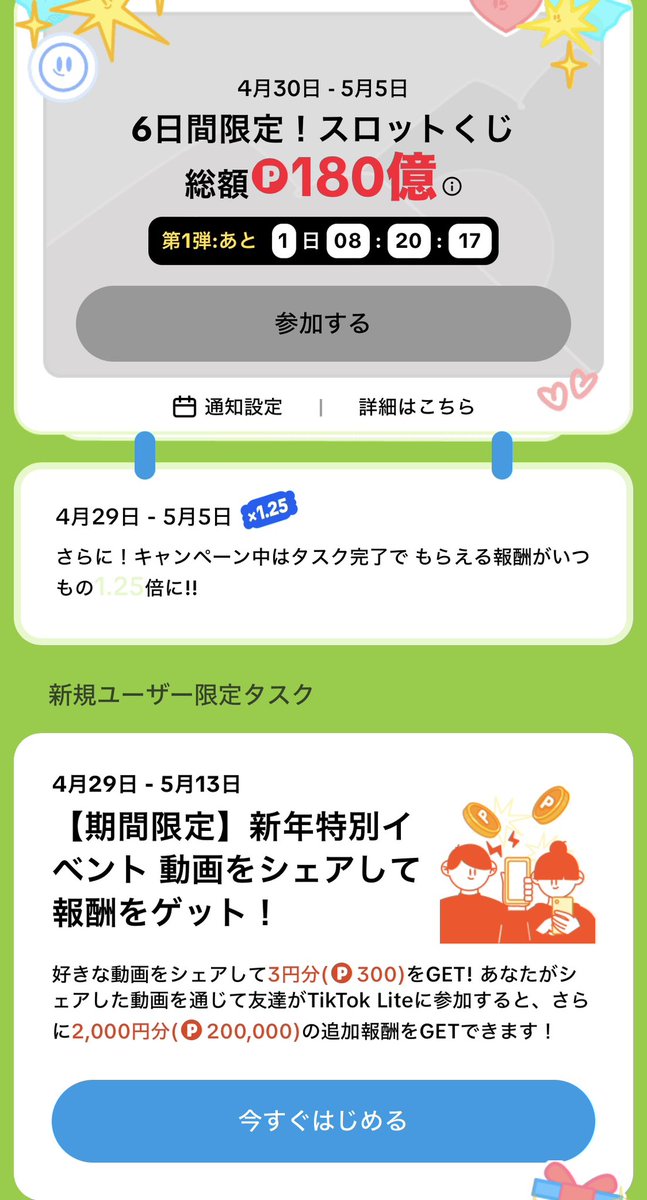 🚩Tiktok Lite キャンペーン

特別ギフト🎁　4000円！
その他　シェアキャンペーン

2024/4/29 月　0:00〜
2024/5/6 月　0:00
ちょうど7日間