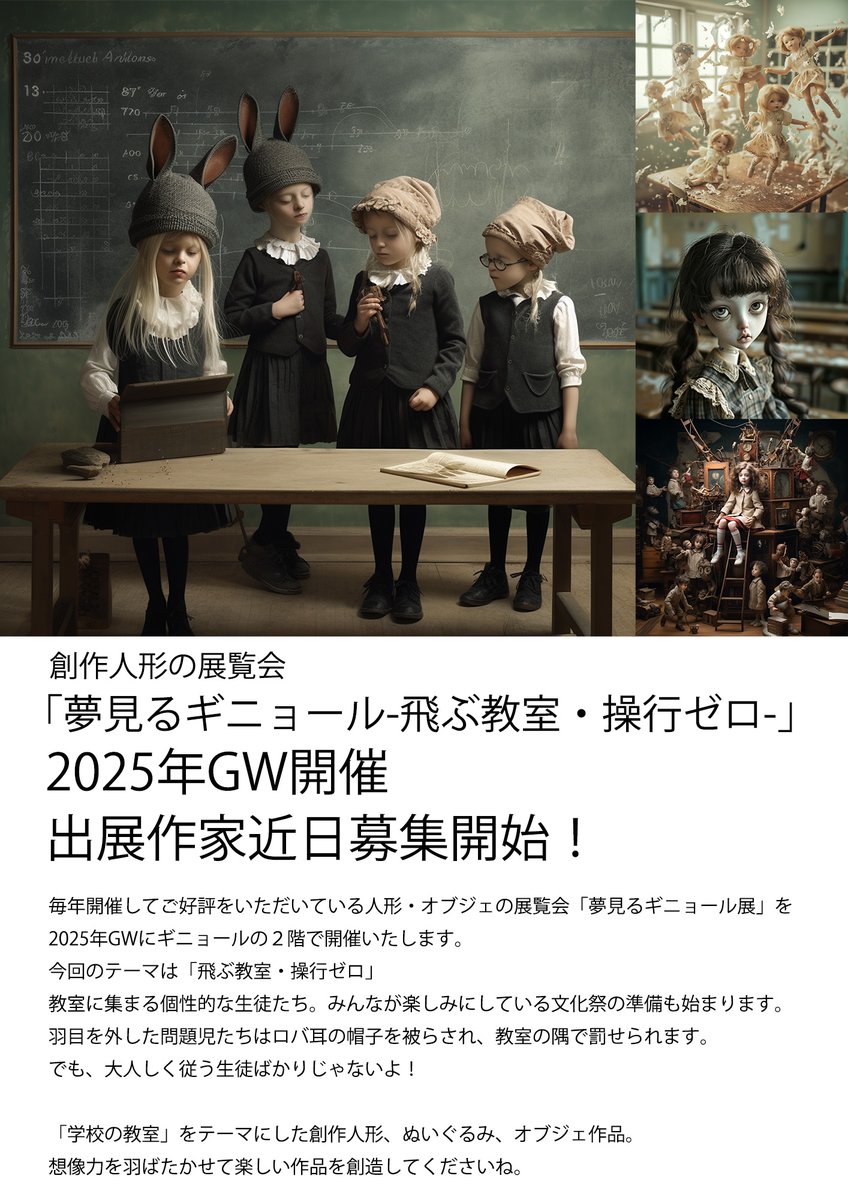 Guignolinfo's tweet photo. 現在、ギニョールでは「#夢見るギニョール展 Ghost」を開催中ですが、来年春のテーマも決まりましたので早めにご案内。

2025年GWは、「飛ぶ教室・操行ゼロ」
出展作家さま近日募集開始します！

教室に集まる個性的な生徒たち。
みんなが楽しみにしている文化祭の準備も始まります。
羽目を外した問題児たちはロバ耳の帽子を被らされ、
教室の隅で罰せられます。
でも、大人しく従う生徒ばかりじゃないよ！

「学校の教室」をテーマにした創作人形、ぬいぐるみ、オブジェ作品。
想像力をばたかせて楽しい作品を創造してくださいね。

募集を開始しましたら、SNSでもご案内しますね。