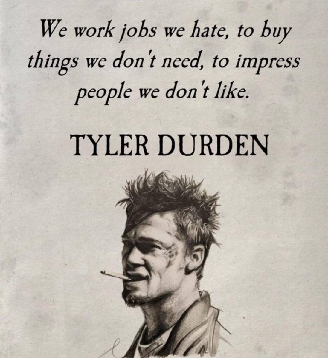 “We work jobs we hate, to buy things we don't need, to impress people we don't like.” -#TylerDurden