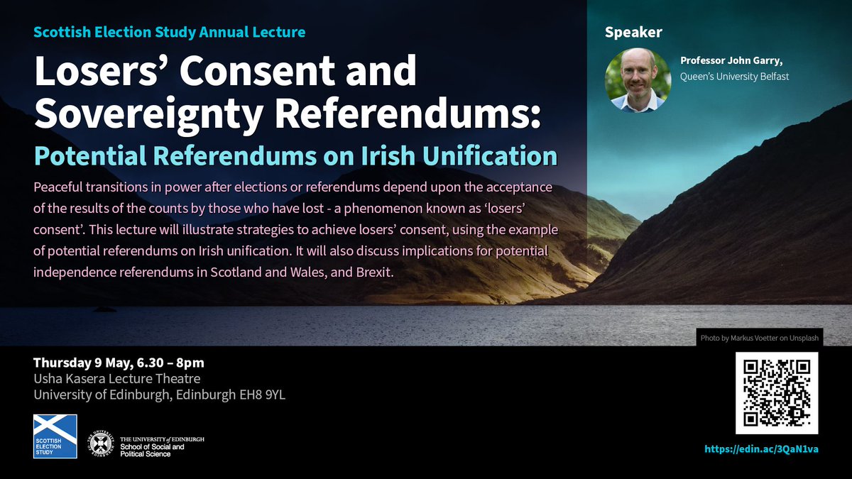 Scottish Election Study Annual Lecture Losers' Consent and Sovereignty Referendums: Potential Referendums on Irish Unification with Professor John Garry Thursday 9 May 6:30pm - 8pm Usha Kasera Lecture Theatre Register: edin.ac/3QaN1va