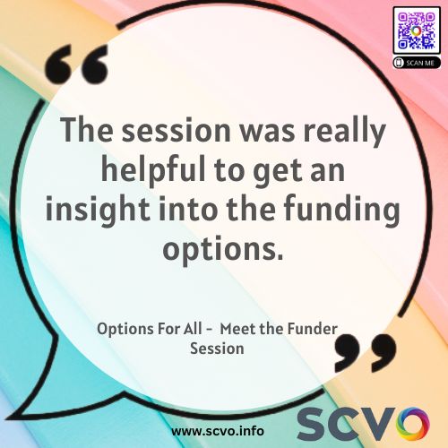 Want to be in the know about upcoming funding opportunities? SCVO provides a number of free resources that help you learn more about potential funding opportunities whether its our Meet the Funder Sessions to our funding portal. SCVO’s website: scvo.info