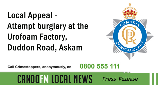 Police are investigating an incident of attempt burglary which occurred at the Urofoam Factory, Duddon Road, Askam.....