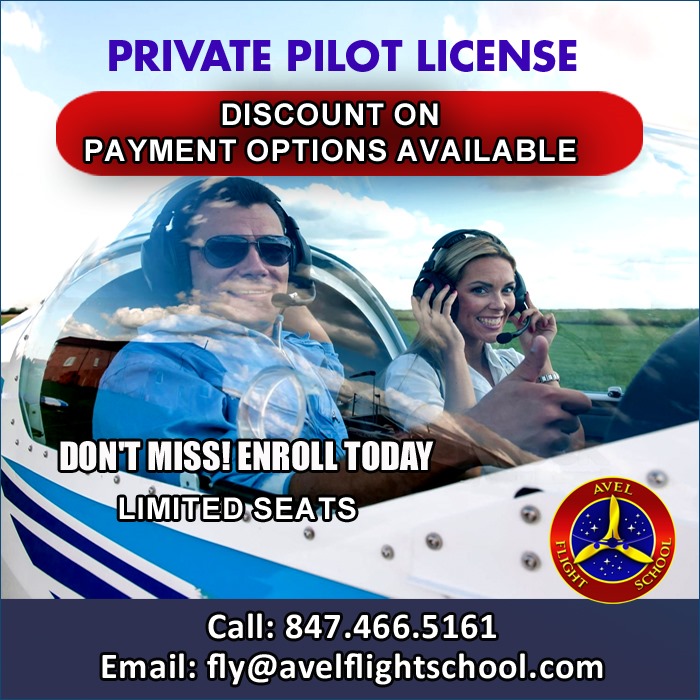 PRIVATE PILOT LICENSE

TOTAL 45 HOURS OF FLYING
THE RIGHT CHOICE TO LAUNCH YOUR CAREER IN AVIATION
JOIN NOW AT THE BEST FLIGHT SCHOOL
For more details contact us.
PhoneUSA :+1 847 4665161 / +1 847 246 2231
Email: fly@avelflightschool.com
Website: avelflightschool.com/contact-us/
