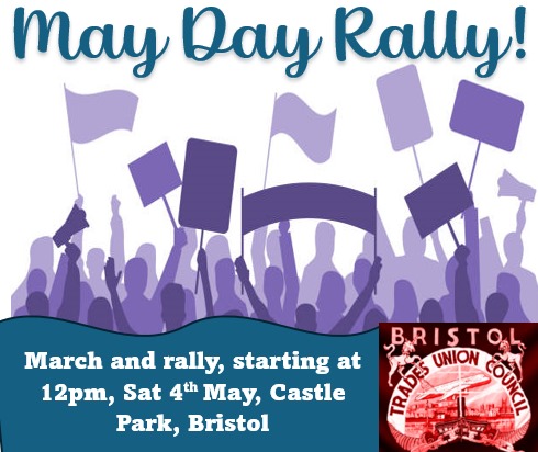 BRISTOL: Come along May 4th to the May Day parade through the Broadmead! Bring your union banners, flags, raised fists and smiles. Stand proud and strong as we celebrate International Workers' Day together. March starts 12:00, Castle Park, Bristol.