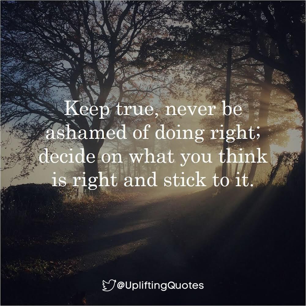 Keep true, never be ashamed of doing right; decide on what you think is right and stick to it.