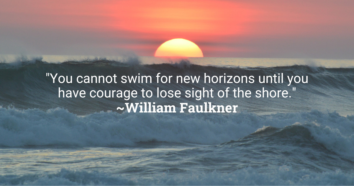 'You cannot swim for new horizons until you have courage to lose sight of the shore.' ~William Faulkner #MondayInspiration