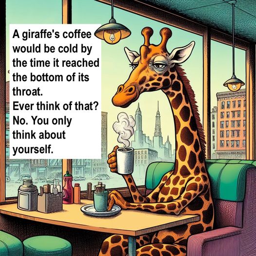 😂, all you selfish coffee drinkers. Poor giraffes lol🦒