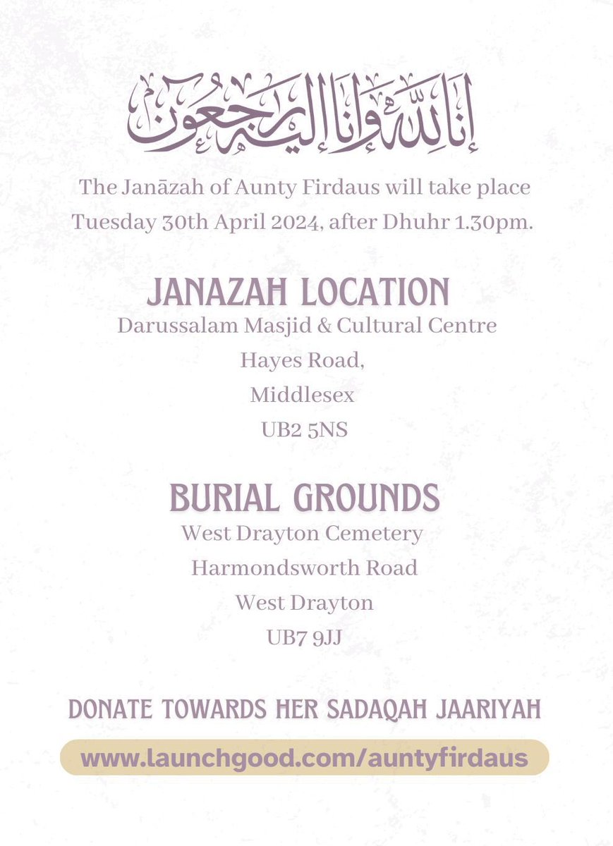 *FUNERAL ANNOUNCEMENT* RT

With a heavy heart, we inform you of the passing of the aunt of our @JazariUK teacher, Ust Humaira.

Janazah of Aunty Firdaus will take place Tuesday 30th April 2024, after Dhuhr 1.30pm.

LOCATION
Darussalam Masjid & Cultural Centre
Middlesex UB7 9JJ