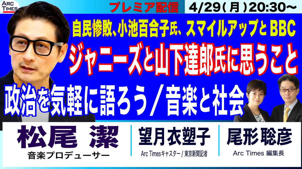 〈プレミア配信のお知らせ〉  
４／２９（月）２０：３０〜  
ゲスト：松尾潔さん（音楽プロデューサー）
 【ジャニーズと山下達郎氏に思うこと／スマイルアップとBBC、小池百合子氏、自民惨敗、音楽と社会／ 
政治をもっと気軽に語ろう】  
尾形聡彦（Arc Times 編集長）× 望月衣塑子（Arc…