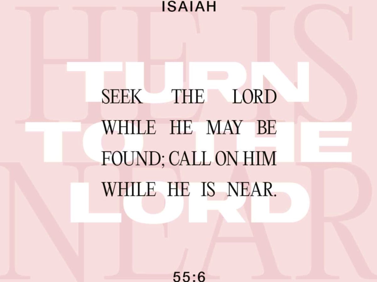 Seek ye the LORD while He may be found, call ye upon Him while He is near.

~ISAIAH 55:6 (KJV)