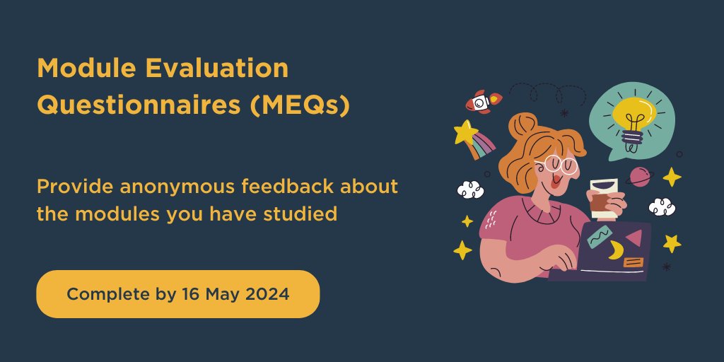Module Evaluation Questionnaires (MEQs) give you an opportunity to reflect on your taught student experience by providing completely anonymous feedback. To complete your MEQs you can log into Surrey Self Service. You have until 16 May to complete your MEQs.