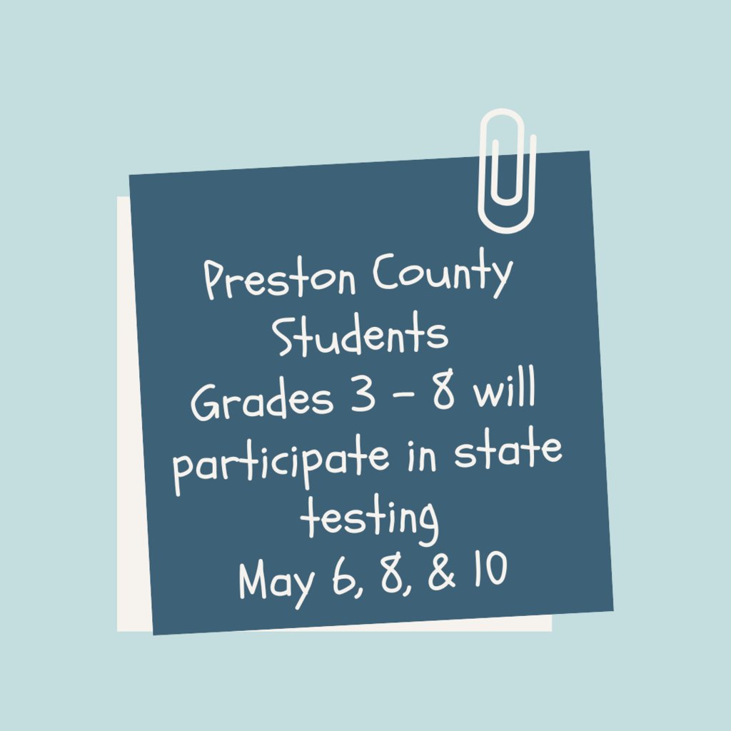 Preston County Students in grades 3 - 8 will participate in state testing May 6, 8, and 10, 2024. Parents please limit appointments and absences if at all possible. State testing is required for all students in grades 3 - 8. Thank you for your cooperation.