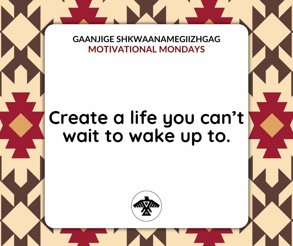 Gaanjige Shkwaanamegiizhgag #MotivationalMondays Create a life you can't wait to wake up to.