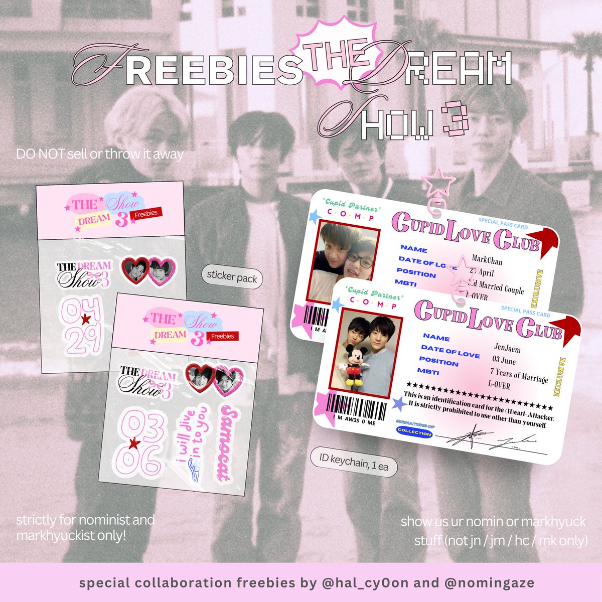 [ rts and likes are appreciated ]

⋆𐙚 ₊˚ THE DREAM SHOW 3 FREEBIES ⟡

— special collaboration freebies by @hal_cy0on and @nomingaze

🧜🏻‍♀️ nomin & markhyuck freebies
— strictly only for nominist n mhist

🪸 18 may 2024
🪼 spot n time will be announce soon!
🦩 find me and say hi