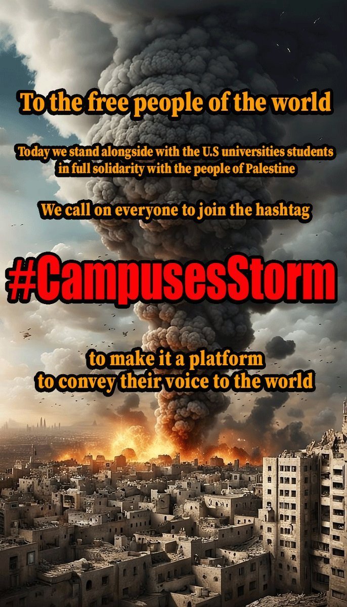 To the free people of the world, today we stand alongside with the U.S universities students, in full solidarity with the people of Palestine. We call on everyone to join the hashtag #CampusesStorm, to make it a platform to convey their voice to the world. #طوفان_جامعات_العالم
