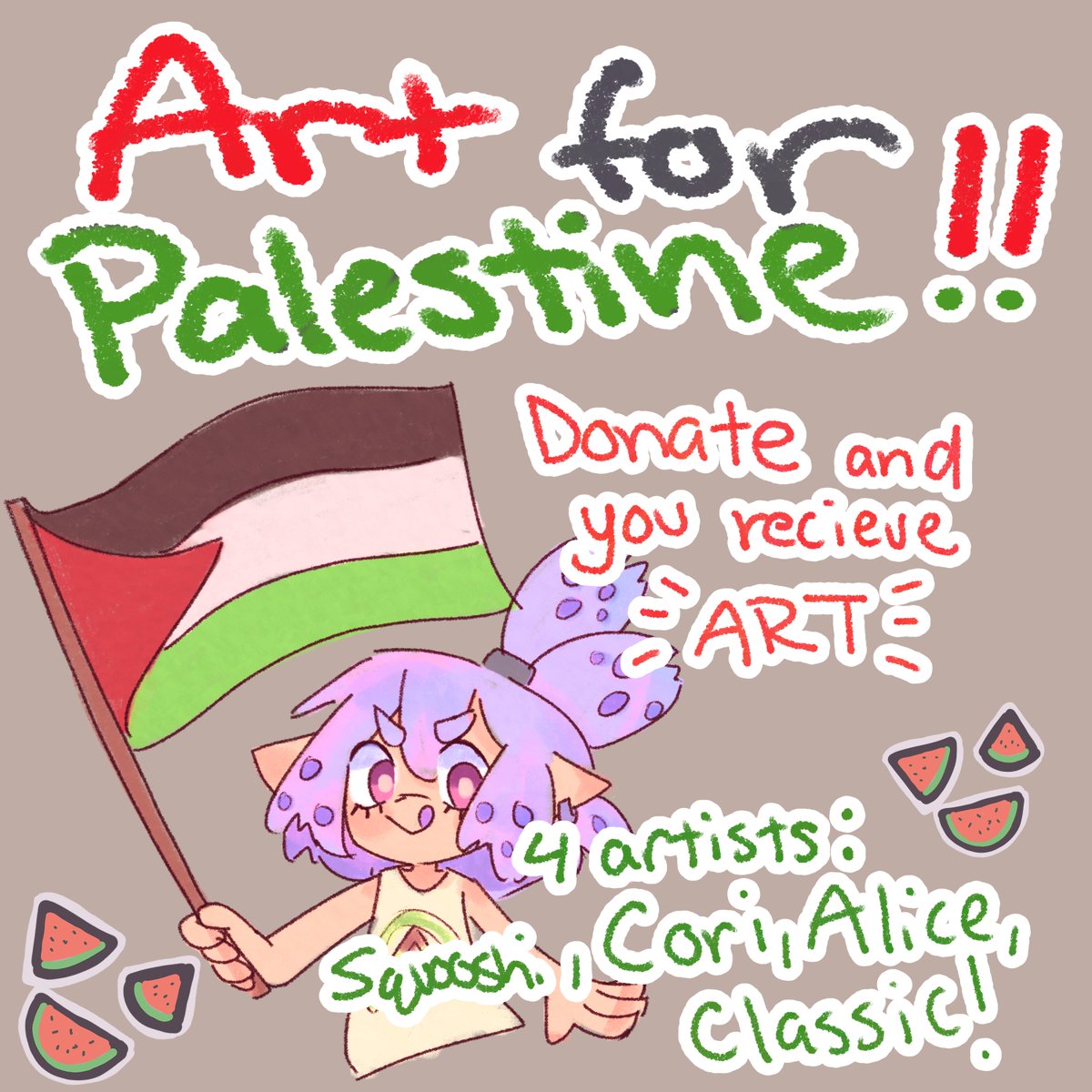 🍉Art for Palestine Fundraiser!!🍉 (🔁RETWEETS APPRECIATED!🔁🔁) ✨Donate and you receive art from 1 of 4 artists (randomized) ✨$5, $10, $15 tiers ✨Send proof of donation to fundraiser form! Artists: @SQUOOSHl, @cichorium_art, @Kot0L3e, @magmasparks Thread below 👇