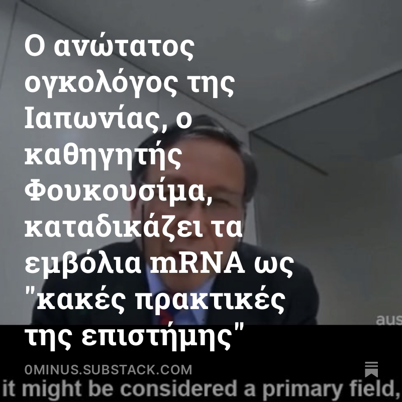 Ο ανώτατος ογκολόγος της Ιαπωνίας, ο καθηγητής Φουκουσίμα, καταδικάζει τα εμβόλια mRNA ως 'κακές πρακτικές της επιστήμης' '...Αυτό δεν είναι επιστήμη! Μοιάζει περισσότερο με πίστη, υστερία ή ακόμα και συμπεριφορά σέκτας, κατά τη γνώμη μου...' 0minus.substack.com/p/mrna-450