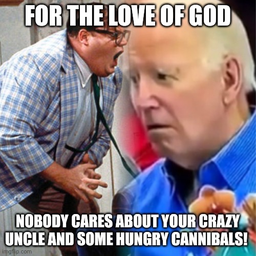 Anybody check to see if any more of Biden's family was eaten by cannibals?