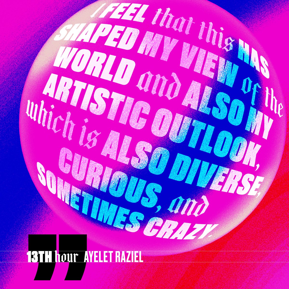 “I feel that this has shaped my view of the world and also my artistic outlook, which is also diverse, curious, and sometimes crazy.” Ayelet Raziel - The 13th hour