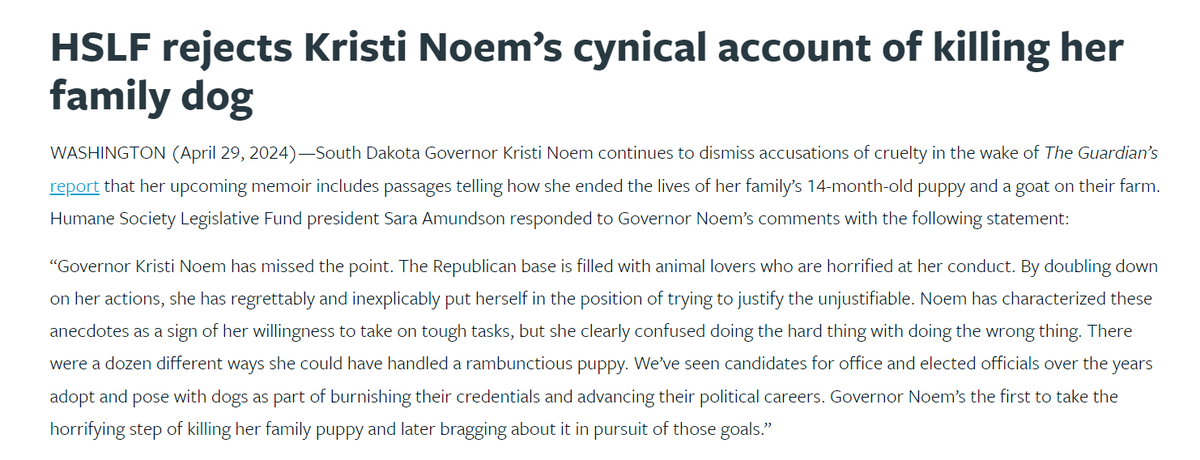 HSLF rejects <a href="/KristiNoem/">Kristi Noem</a>'s cynical account of killing her family dog.

Governor Kristi Noem has missed the point. The Republican base is filled with animal lovers who are horrified at her conduct. By doubling down on her actions, she has regrettably and inexplicably put herself