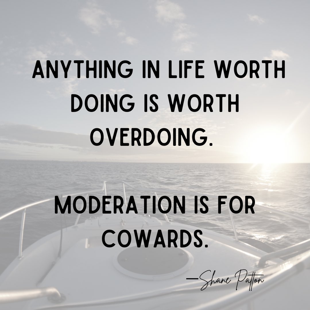 Anything in life worth doing is worth overdoing. Moderation is for cowards. —Shane Patton