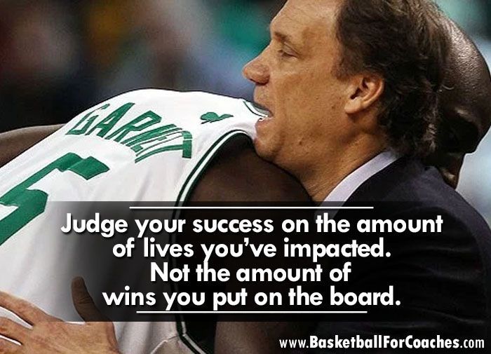 Judge your success on the amount of lives you’ve impacted. Not the amount of wins you put on the board.