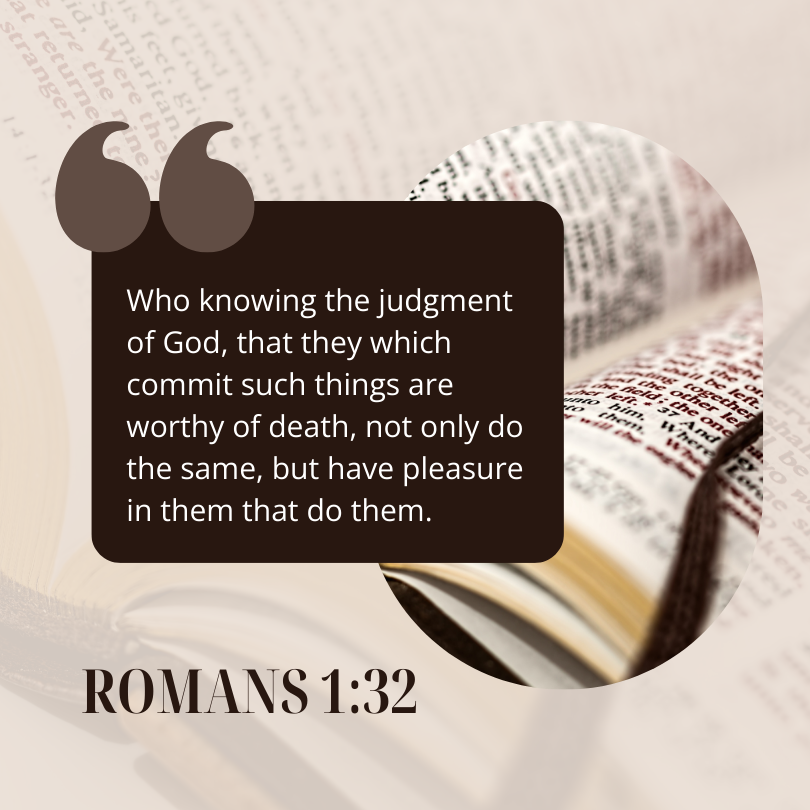 THE ROMANS 1:32
KING JAMES VERSION

Who knowing the judgment of God, that they which commit such things are worthy of death, not only do the same, but have pleasure in them that do them.

How Should We Treat People
#PureDoctrinesOfChrist