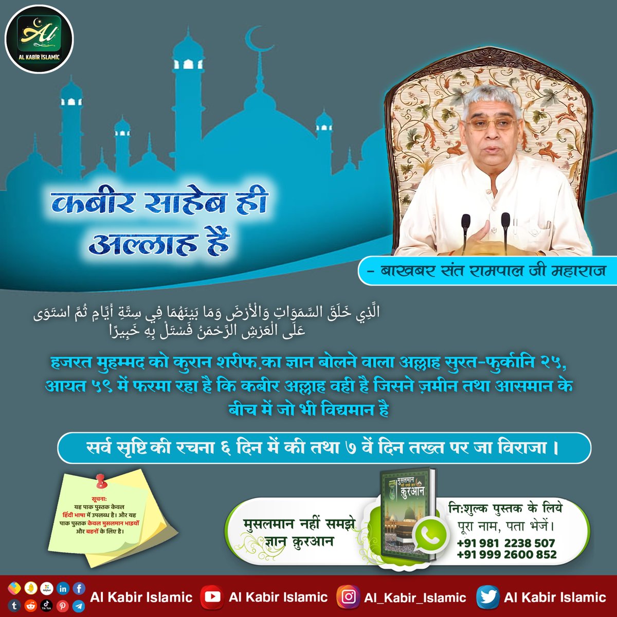 #AlKabir_Islamic कबीर साहेब ही अल्लाह हैं। सुरत-फुर्कानि 25, आयत 59: कबीर अल्लाह वही है जिसने ज़मीन तथा आसमान के बीच में जो भी विद्यमान है। सर्व सृष्टि की रचना 6 दिन में की तथा 7 वें दिन तख्त पर जा विराजा। #SaintRampalJi