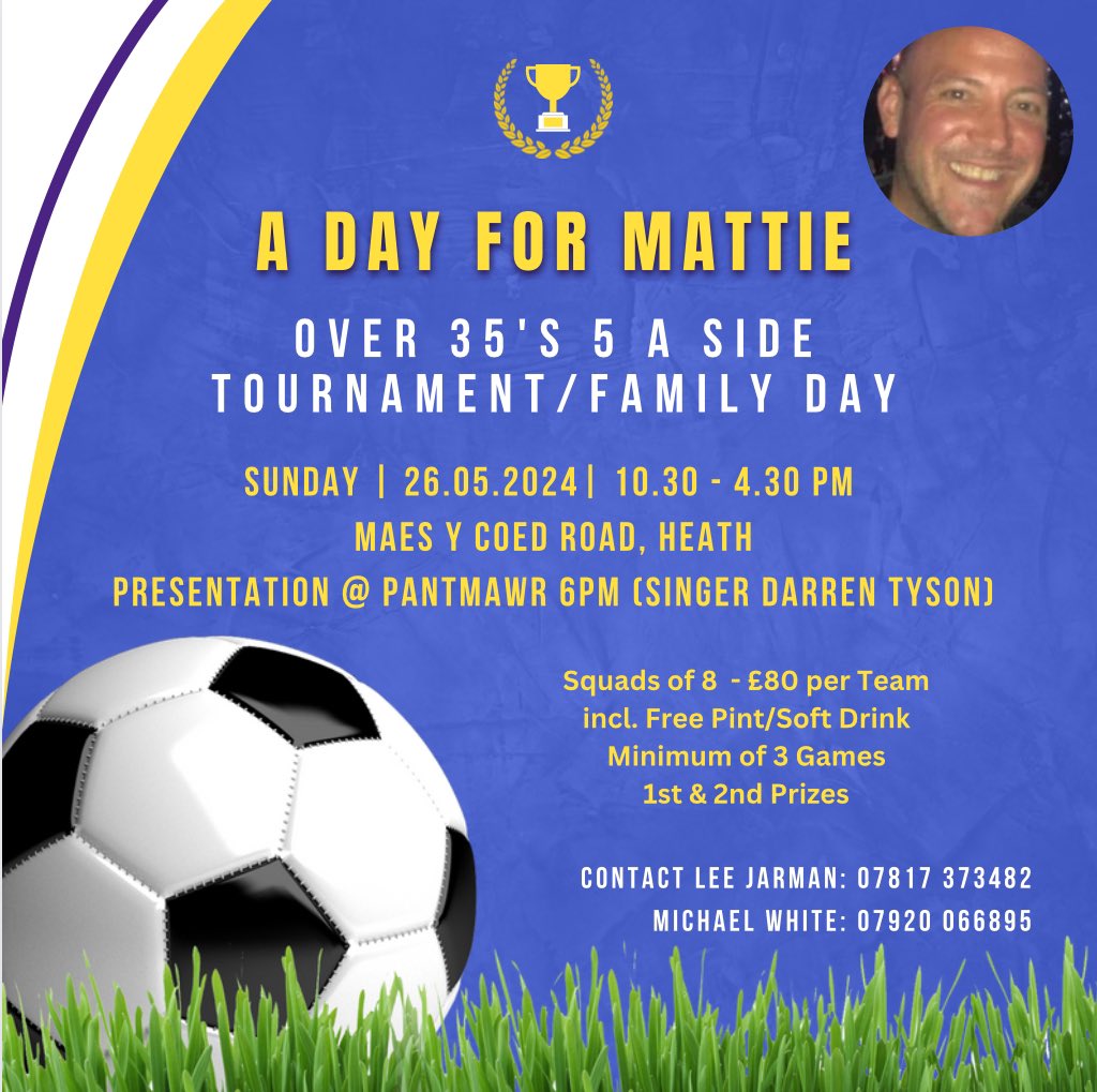 ⚽️ A DAY FOR MATTIE ⚽️
Over 35’s 5 A Side Tournament/Family Day

📍Maes Y Coed, Heath followed by Presentation @ Pantmawr with singer Darren Tyson 🎶 
⁃Hot/Cold Food
⁃Ice Cream Van 
⁃Refreshments/Raffle 

All proceeds to go to charity 🎗️