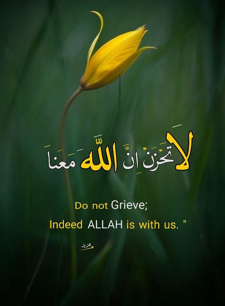 Allah says in the Quran Do not Grieve indeed Allah is with you.