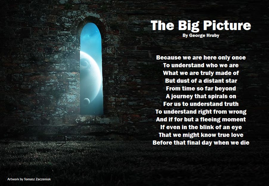 The Big Picture

Artwork by Tomasz Zaczeniuk

See more of the International Poet’s works at: georgehruby.org

#georgehruby #poetry #PoetryCommunity #WritingCommunity #ArtisticPoets #GeorgeHruby #poetsoftwitter #PoetsTwitter #poetsofig #poets #poetsandwriters #poem