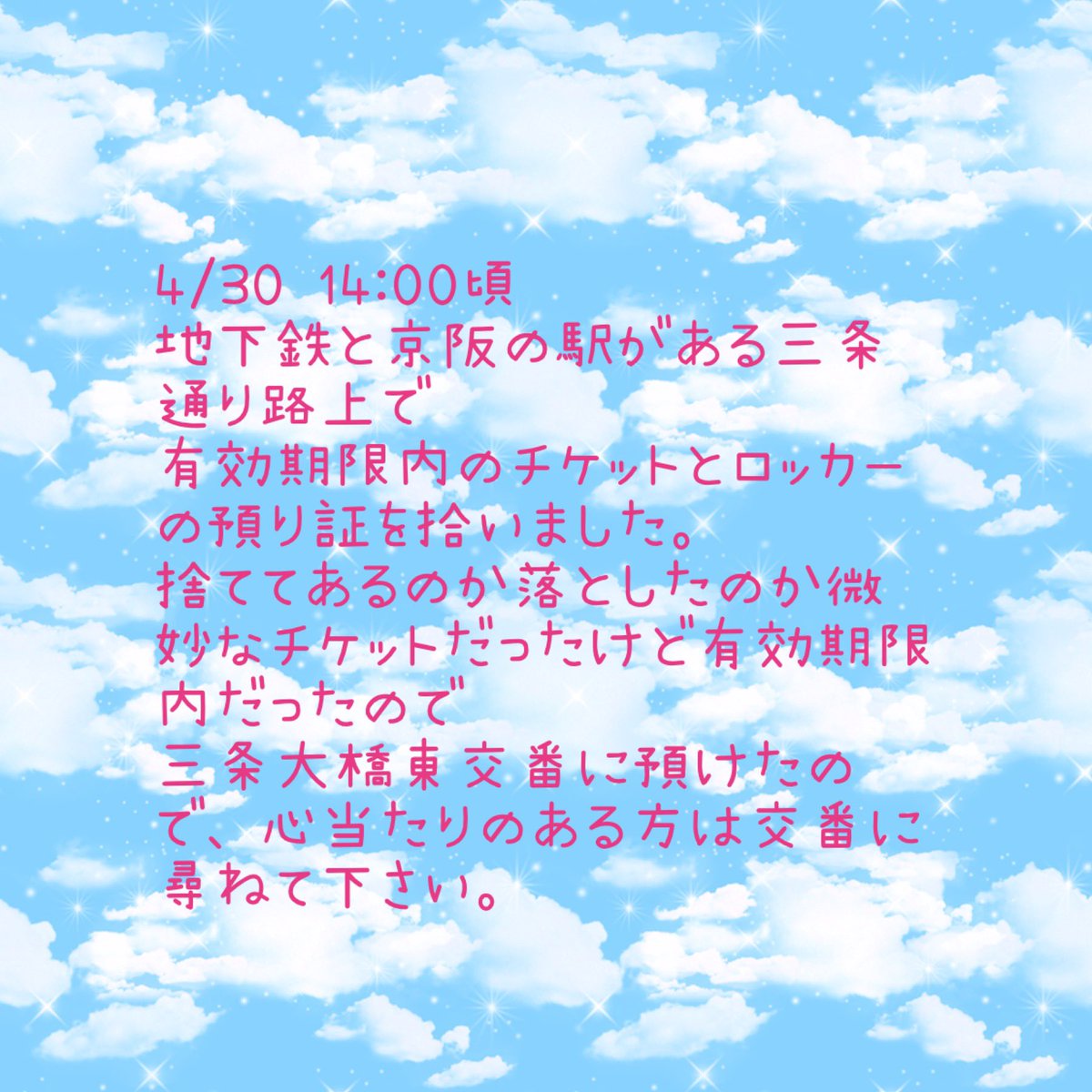 4/30 14:00頃
地下鉄と京阪の駅がある三条通り路上で
有効期限内のチケットとロッカーの預り証を拾いました。
捨ててあるのか落としたのか微妙なチケットだったけど有効期限内だったので
三条大橋東交番に預けたので、心当たりのある方は交番に尋ねて下さい。