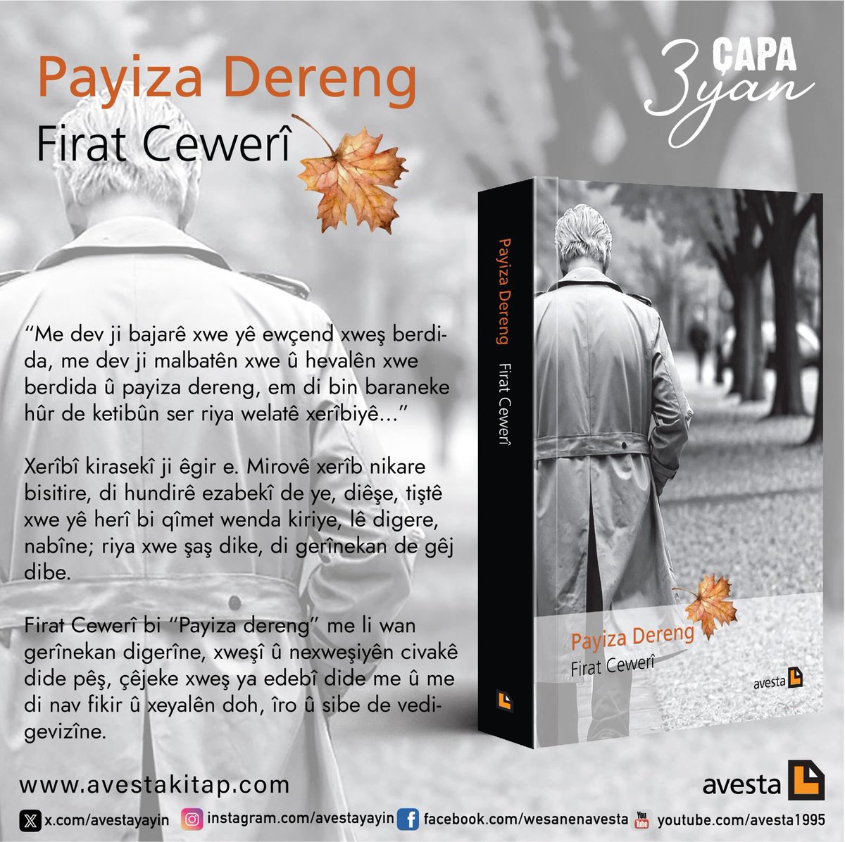 Payiza Dereng Firat Cewerî (Roman) ÇAPA 3YAN DERKET! “Me dev ji bajarê xwe yê ewçend xweş berdida, me dev ji malbatên xwe û hevalên xwe berdida û payiza dereng, em di bin baraneke hûr de ketibûn ser riya welatê xerîbiyê...” avestakitap.com/payiza-dereng