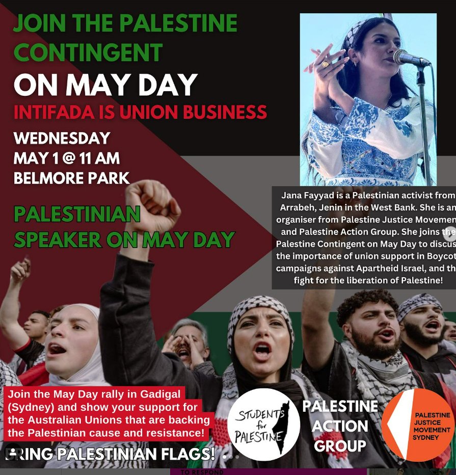 Join the Palestine Contingent this May Day - and call on workers to mobilise, strike and disrupt in protest of I*rael’s genocide and occupation in Palestine. BRING YOUR FRIENDS AND FAMILY AND JOIN THE PALESTINE CONTINGENT ON MAY DAY WEDNESDAY 11AM BELMORE PARK