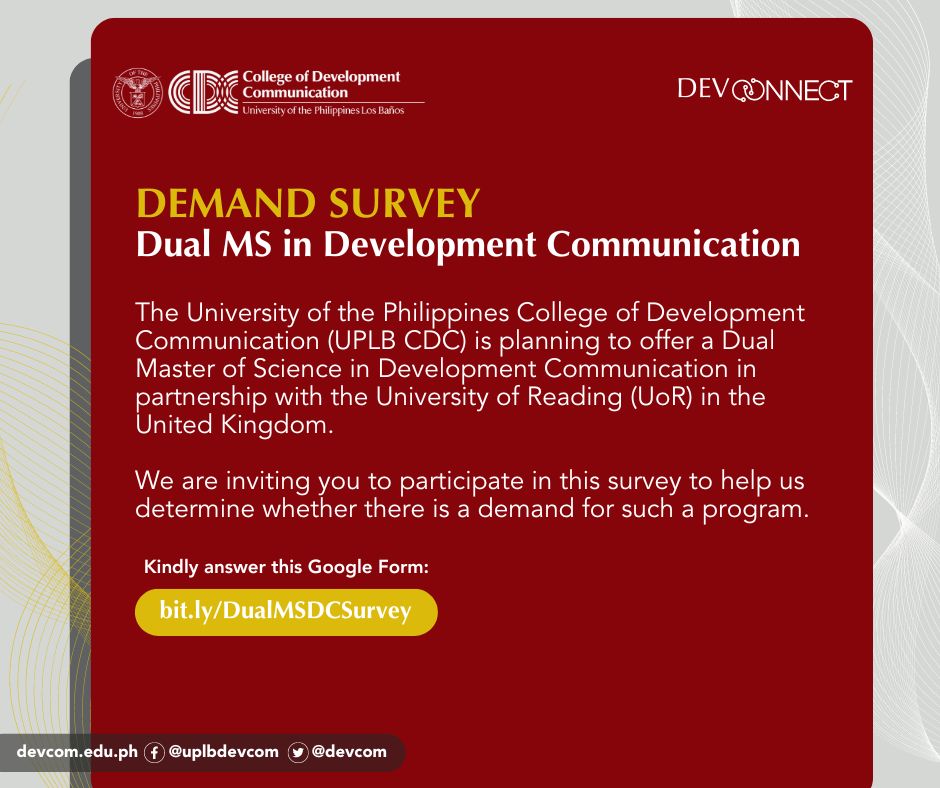 The UPLB College of Development Communication is planning to offer a Dual Master of Science in Development Communication in partnership with the University of Reading (UoR). We are inviting you to participate in this demand survey: bit.ly/DualMSDCSurvey