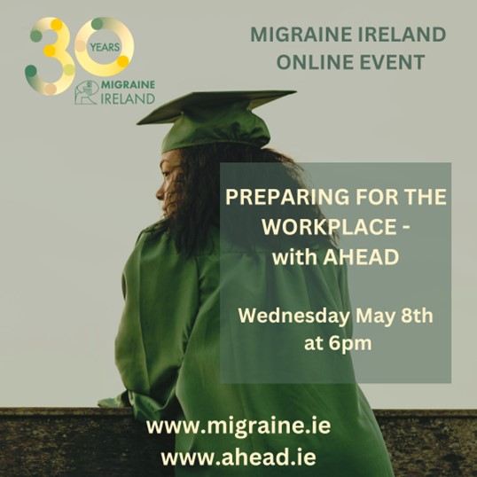 Migraine Ireland Event We have a talk on moving from college to employment with disabilities, highlighting the WAM programme. 8th of May Register: lnkd.in/eMvJZ4YR ----- Join us for a presentation from AHEAD on Preparing for the Workplace.