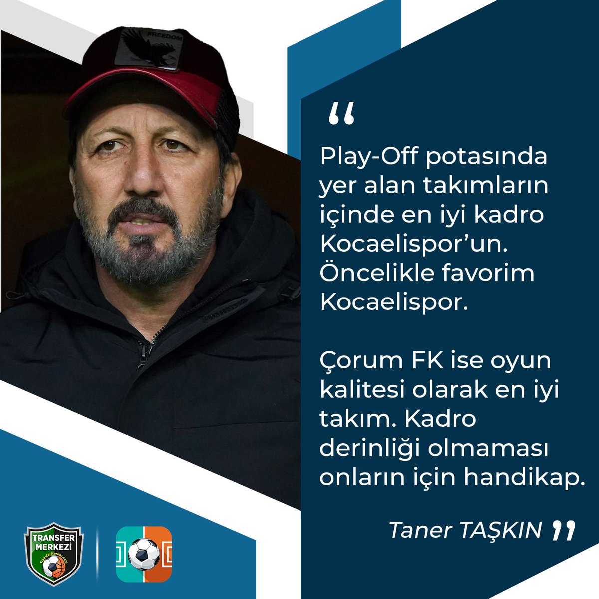 Teknik Direktör Taner Taşkın: Play-Off potasında yer alan takımların içinde en iyi kadro Kocaelispor’un. Öncelikle favorim Kocaelispor.

Çorum FK ise oyun kalitesi olarak en iyi takım. Kadro derinliği olmaması onların için handikap.