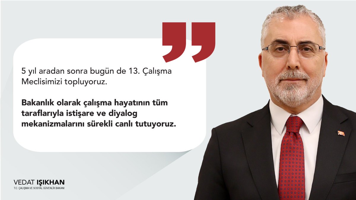 Çalışma ve Sosyal Güvenlik Bakanı Vedat Işıkhan: '5 yıl aradan sonra bugün de 13. Çalışma Meclisimizi topluyoruz. Bakanlık olarak çalışma hayatının tüm taraflarıyla istişare ve diyalog mekanizmalarını sürekli canlı tutuyoruz.' Çalışma Meclisi