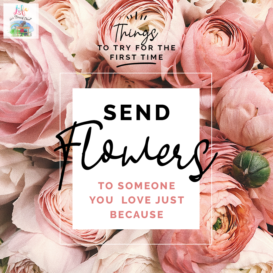 Things to Try for the First Time: Send flowers to someone you love just because.