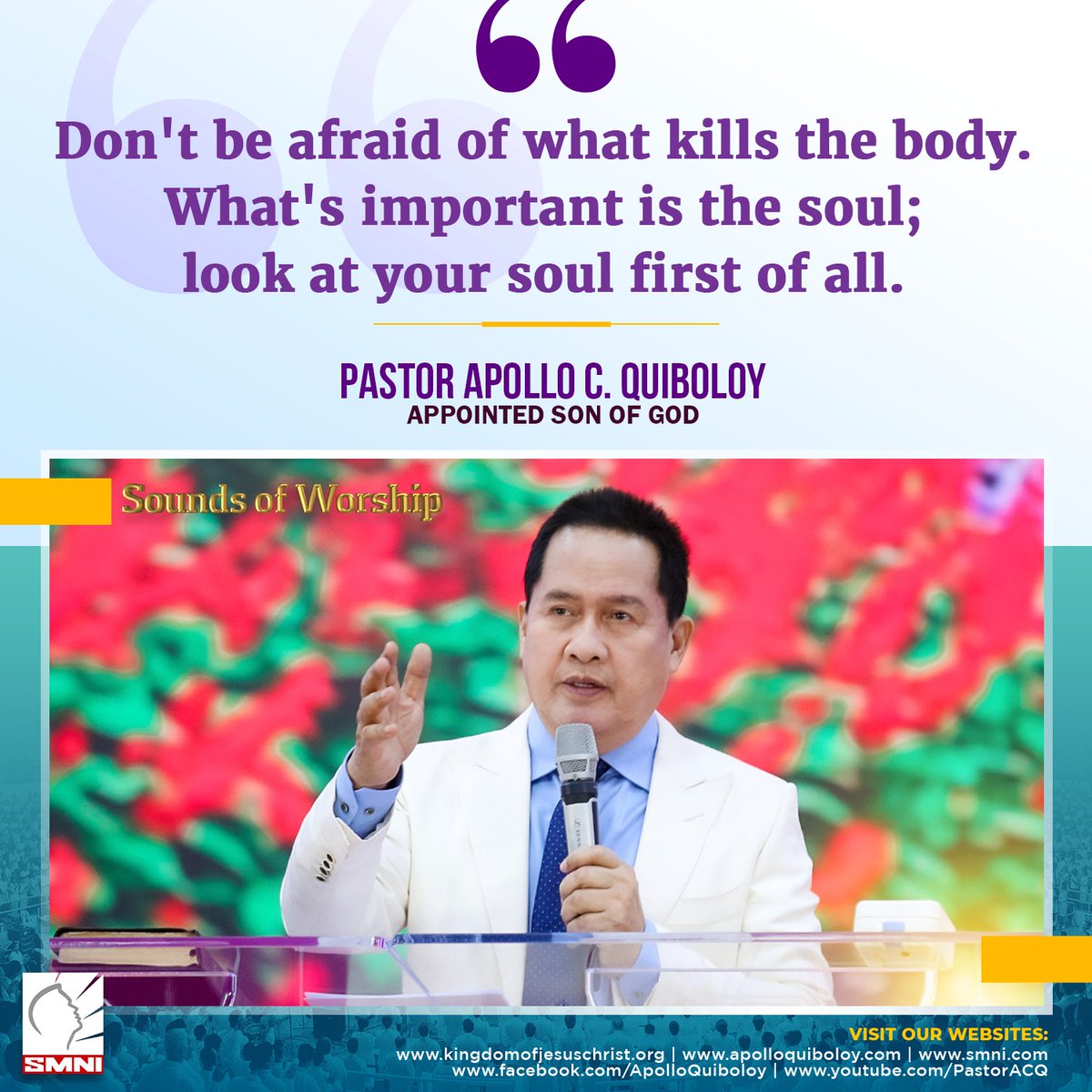 Don't be afraid of what kills the body. What's important is the soul; look at your soul first of all. #ApolloQuiboloy #KingdomofJesusChrist #WordsoftheSon #Quotes #Inspirational #Motivational #Soul #Spirit #God