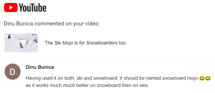 'Having used it on both, ski and snowboard, it should be named 'Snowboard Mojo'' That's great to hear Dinu!