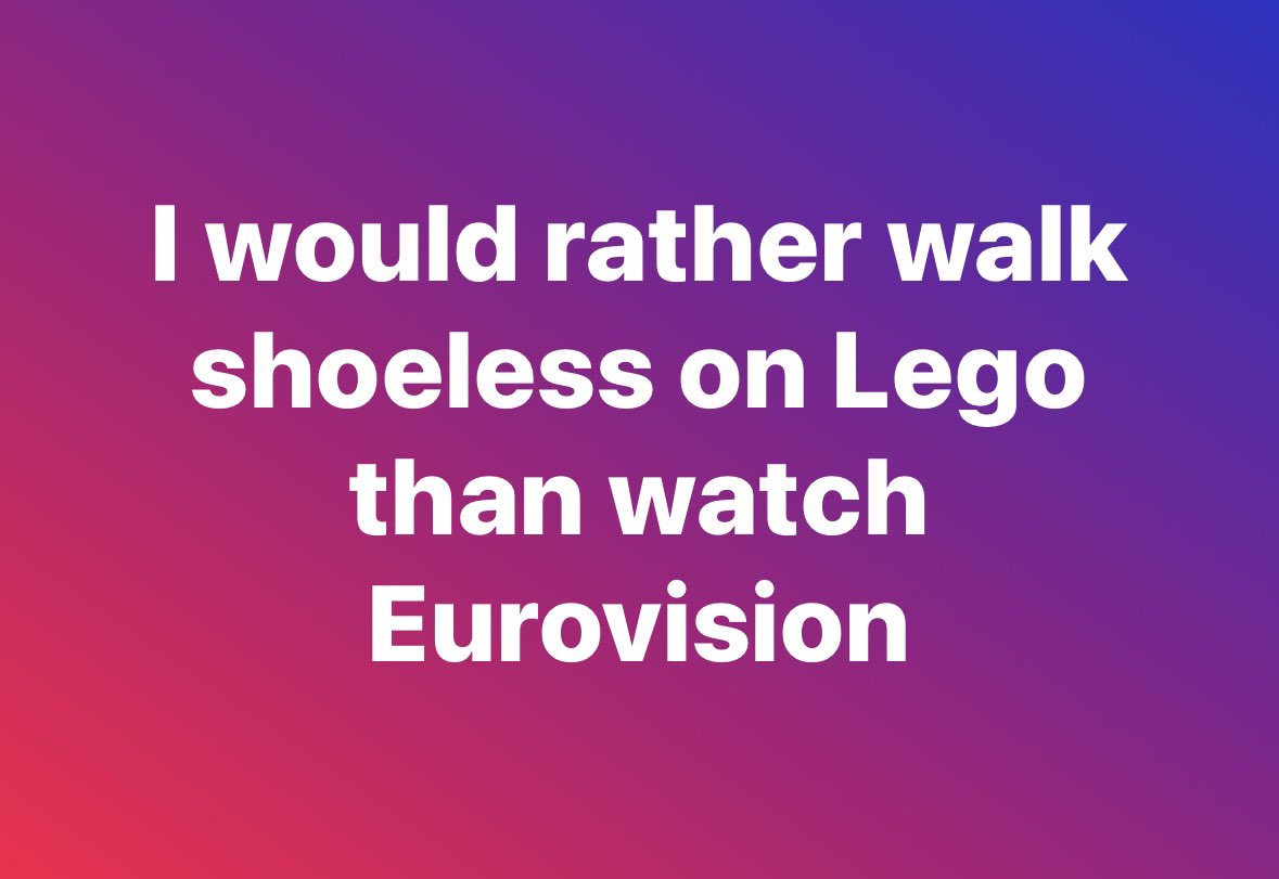 I would rather walk shoeless on Lego than watch Eurovision. Who agrees?