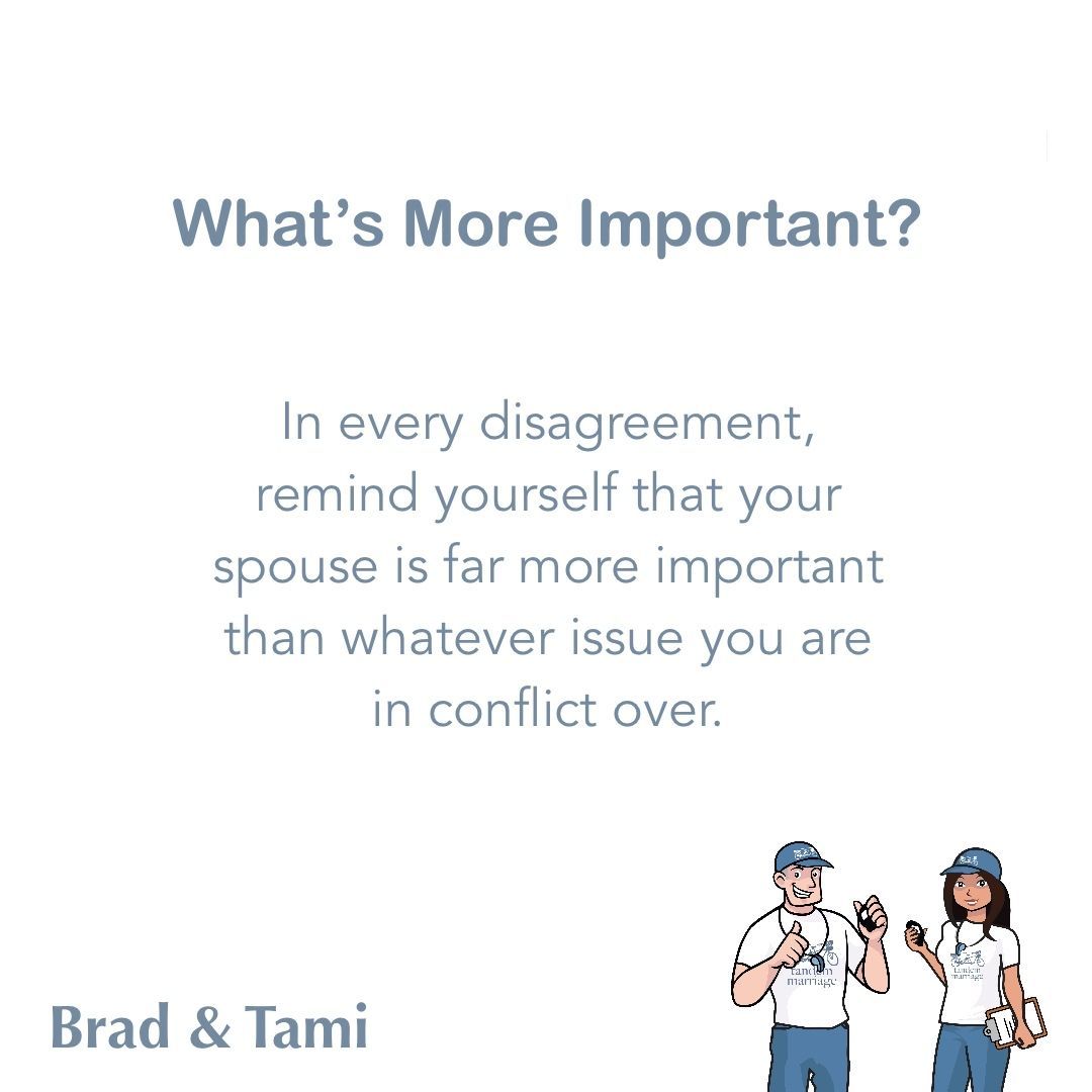 What’s More Important?
 
In every disagreement, remind yourself that your spouse is far more important than whatever issue you are in conflict over.
 
TandemMarriage.com/blog
 
#GodlyMarriageGoals #TeamUs