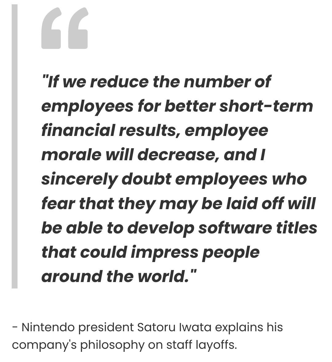 This should be a compulsory first slide in every boardroom presentation 

A decade ago, Satoru Iwata owned Nintendo's mistakes and took a pay cut to retain as much key talent in his company as possible

Today's execs and bosses can only dream of having this level of integrity