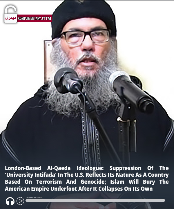 London-Based #AlQaeda Ideologue: Suppression Of The 'University Intifada' In The U.S. Reflects Its Nature As A Country Based On #Terrorism And Genocide; #Islam Will Bury The American Empire Underfoot After It Collapses On Its Own ow.ly/AbwI50RyP9M #MEMRI