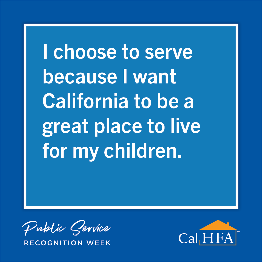 For Public Service Recognition Week, we asked CalHFA staff about why they choose to serve California and the proud moments they’ve had while working in public service. Check out some of the responses we received!
#PSRW #PSRWCA #CAServingCA