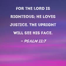 For the Lord is righteous, he loves justice; upright men will see his face.—Psalm 11:7💖🙏💖